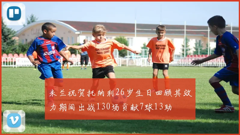 米兰祝贺托纳利26岁生日回顾其效力期间出战130场贡献7球13助