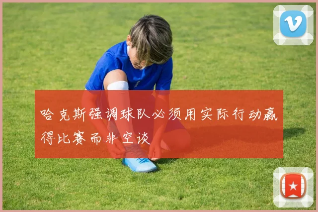 哈克斯强调球队必须用实际行动赢得比赛而非空谈